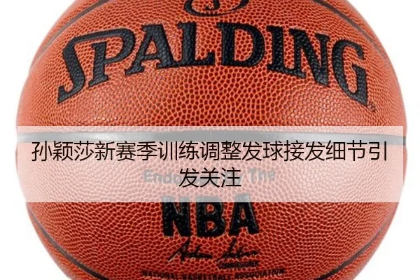 孙颖莎新赛季训练调整发球接发细节引发关注