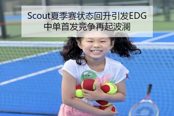 Scout夏季赛状态回升引发EDG中单首发竞争再起波澜